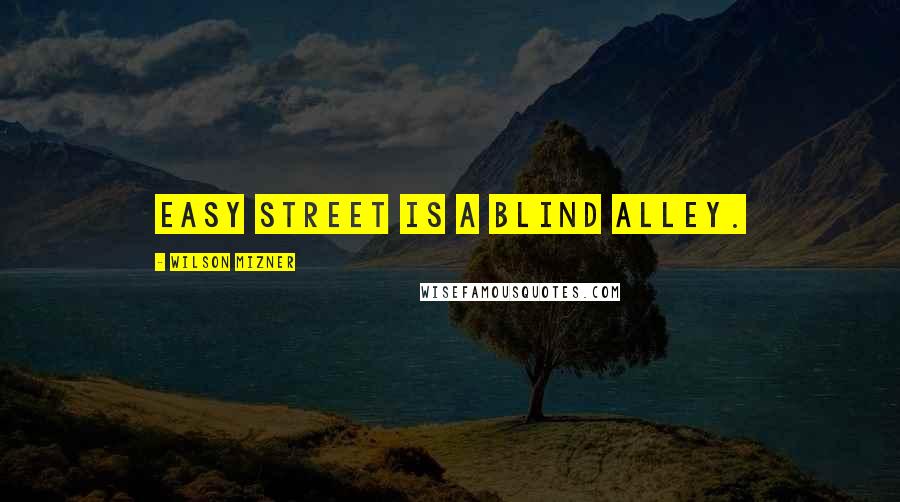 Wilson Mizner Quotes: Easy street is a blind alley.