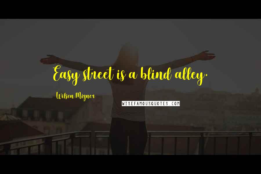 Wilson Mizner Quotes: Easy street is a blind alley.