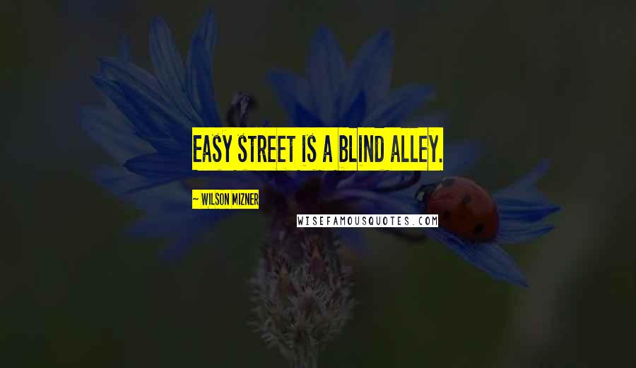 Wilson Mizner Quotes: Easy street is a blind alley.