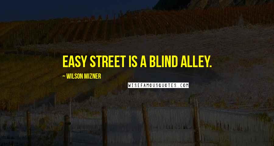 Wilson Mizner Quotes: Easy street is a blind alley.