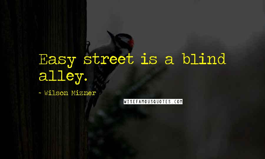 Wilson Mizner Quotes: Easy street is a blind alley.
