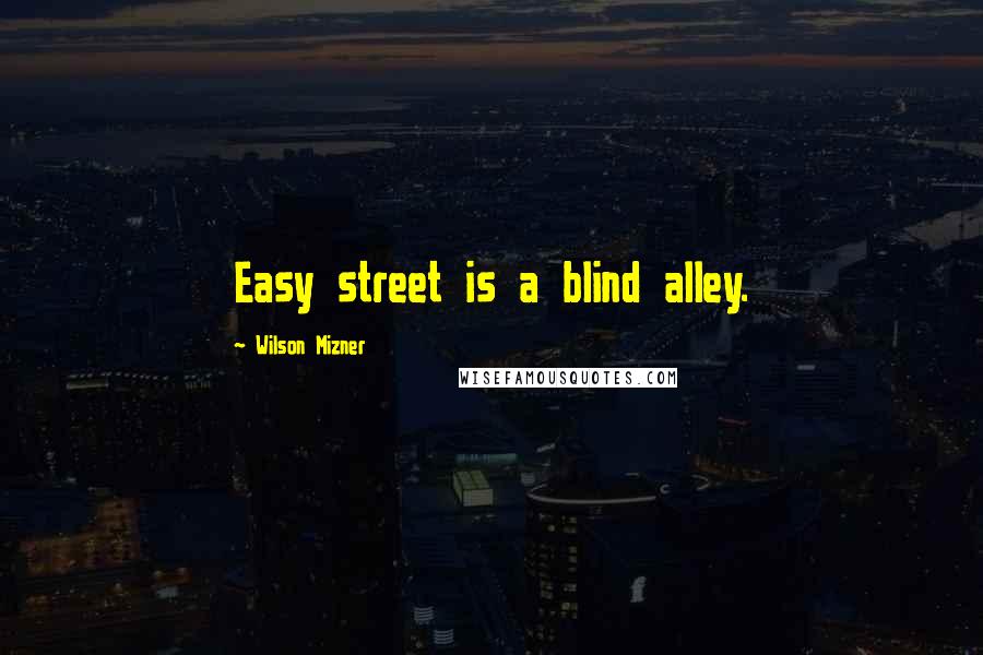 Wilson Mizner Quotes: Easy street is a blind alley.
