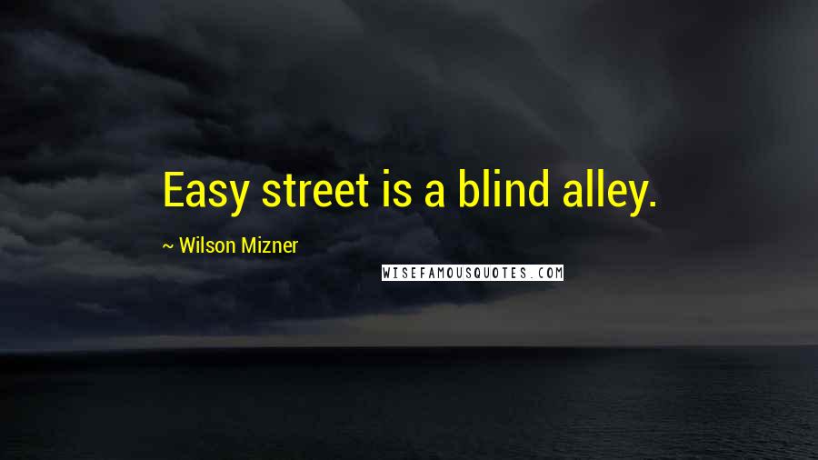 Wilson Mizner Quotes: Easy street is a blind alley.