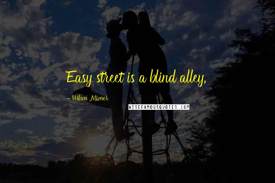 Wilson Mizner Quotes: Easy street is a blind alley.