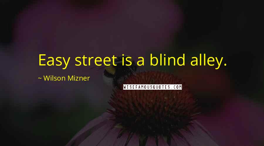 Wilson Mizner Quotes: Easy street is a blind alley.
