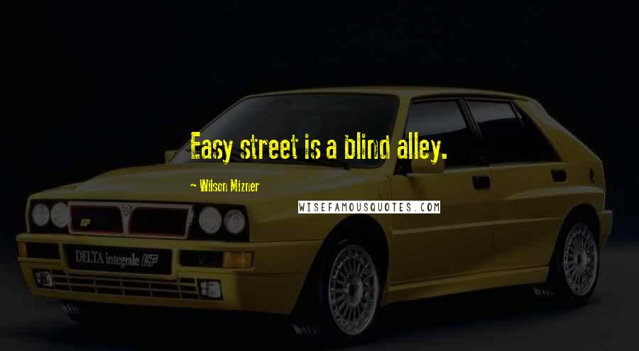 Wilson Mizner Quotes: Easy street is a blind alley.