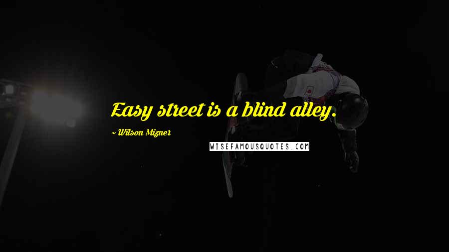 Wilson Mizner Quotes: Easy street is a blind alley.