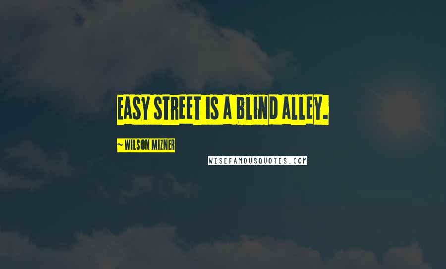 Wilson Mizner Quotes: Easy street is a blind alley.