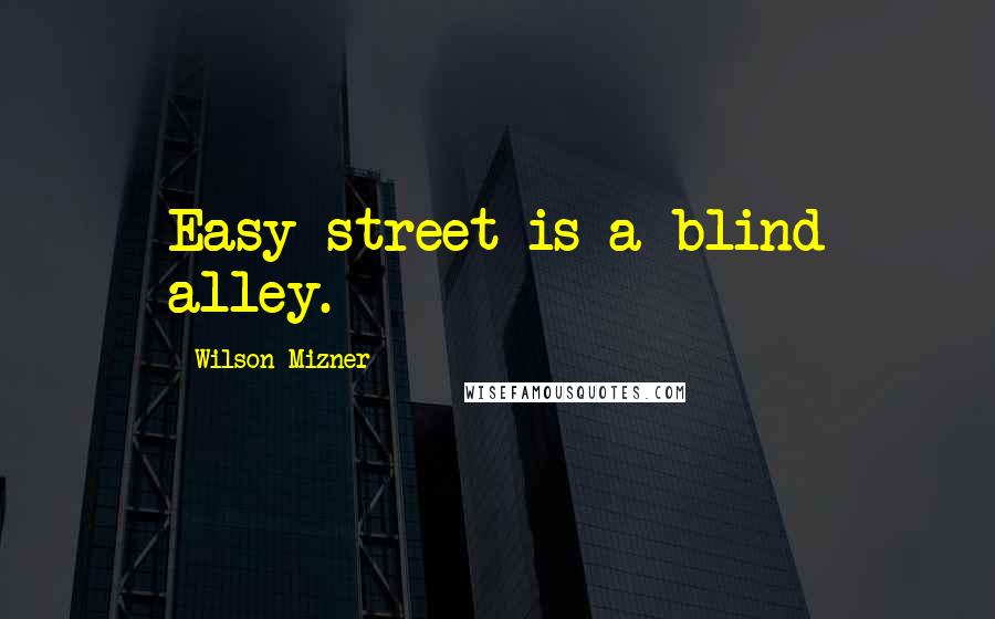 Wilson Mizner Quotes: Easy street is a blind alley.