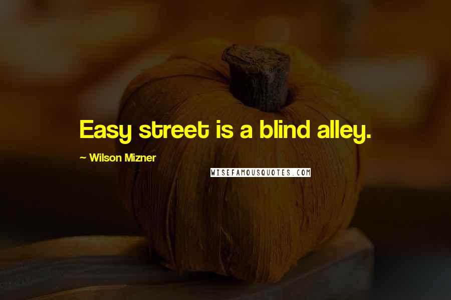 Wilson Mizner Quotes: Easy street is a blind alley.