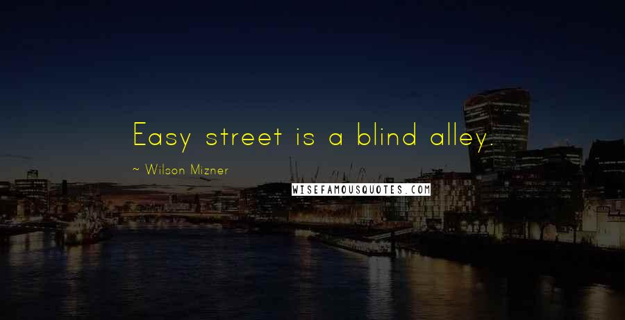 Wilson Mizner Quotes: Easy street is a blind alley.