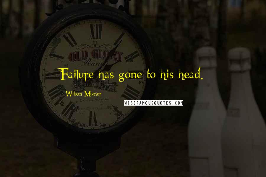 Wilson Mizner Quotes: Failure has gone to his head.