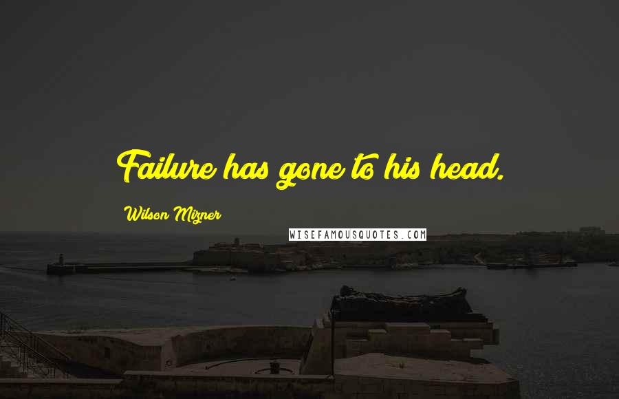 Wilson Mizner Quotes: Failure has gone to his head.
