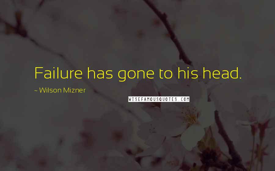 Wilson Mizner Quotes: Failure has gone to his head.