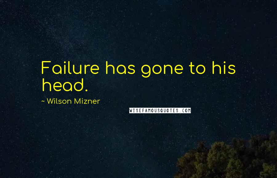Wilson Mizner Quotes: Failure has gone to his head.