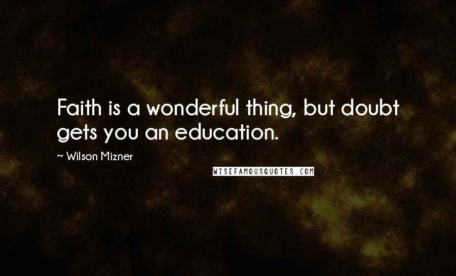 Wilson Mizner Quotes: Faith is a wonderful thing, but doubt gets you an education.