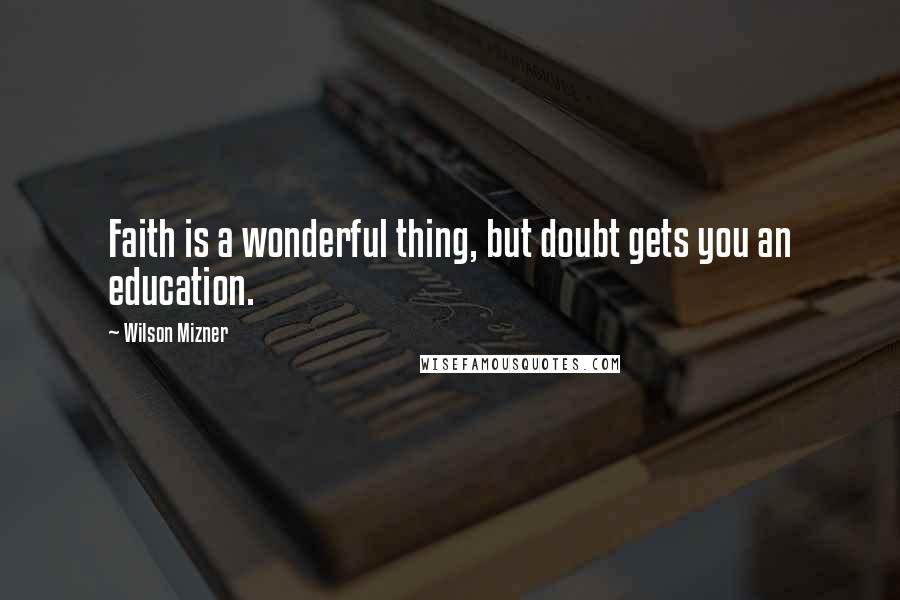 Wilson Mizner Quotes: Faith is a wonderful thing, but doubt gets you an education.