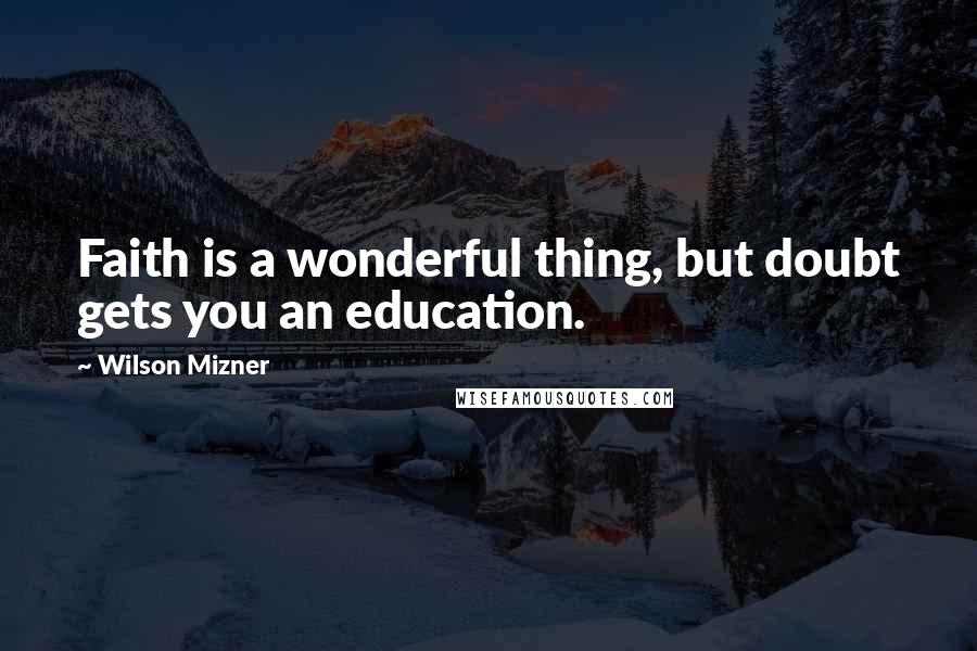 Wilson Mizner Quotes: Faith is a wonderful thing, but doubt gets you an education.