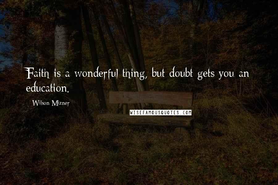 Wilson Mizner Quotes: Faith is a wonderful thing, but doubt gets you an education.