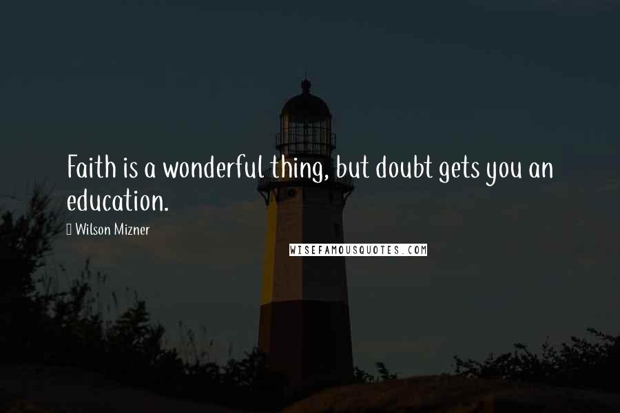 Wilson Mizner Quotes: Faith is a wonderful thing, but doubt gets you an education.