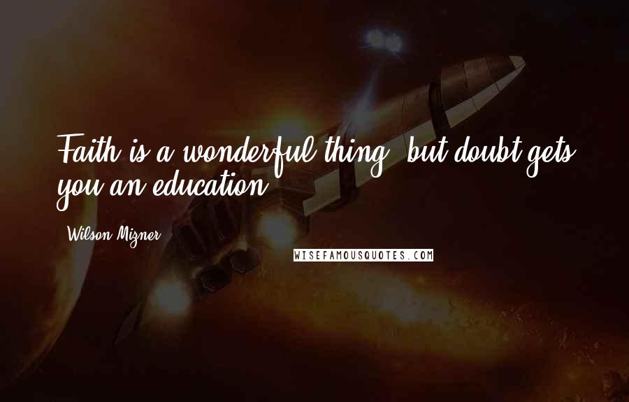 Wilson Mizner Quotes: Faith is a wonderful thing, but doubt gets you an education.
