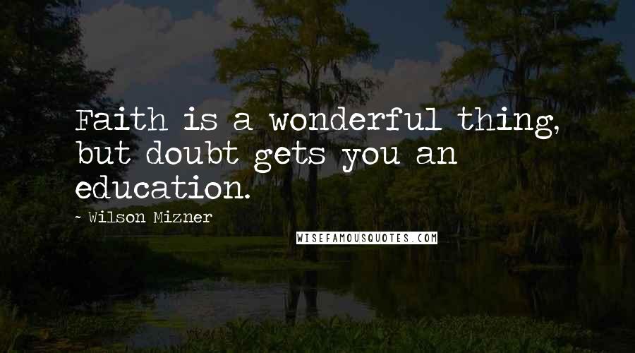 Wilson Mizner Quotes: Faith is a wonderful thing, but doubt gets you an education.