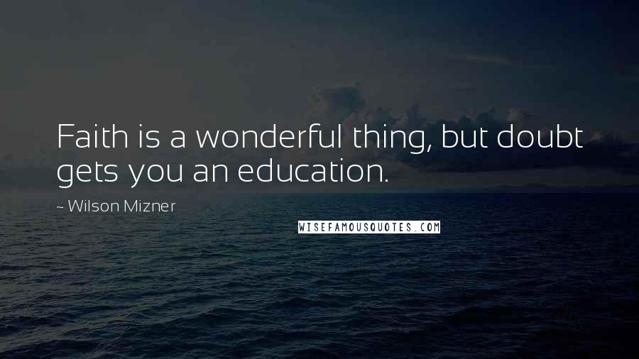 Wilson Mizner Quotes: Faith is a wonderful thing, but doubt gets you an education.