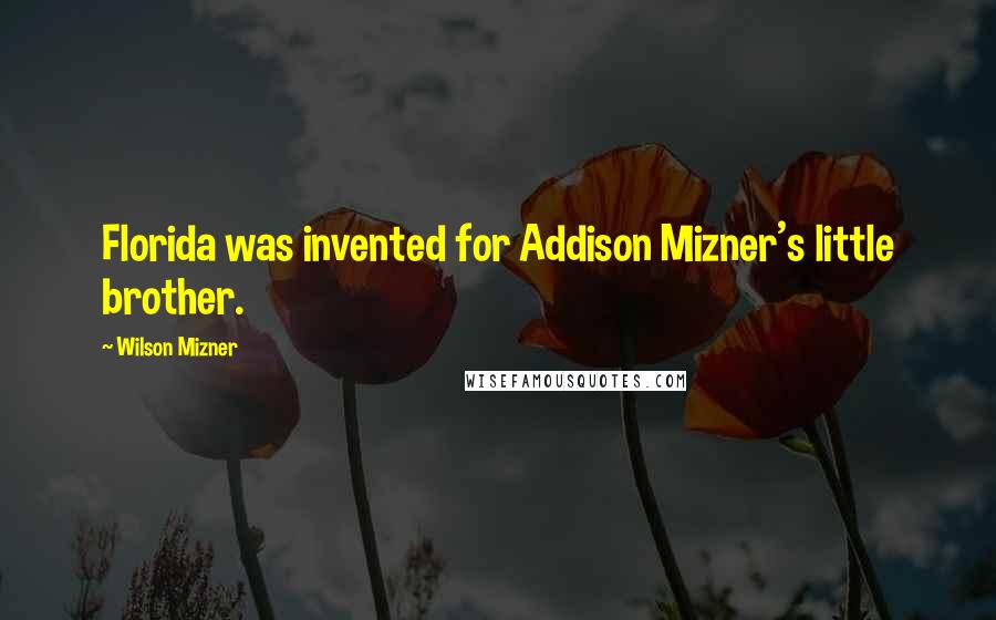 Wilson Mizner Quotes: Florida was invented for Addison Mizner's little brother.