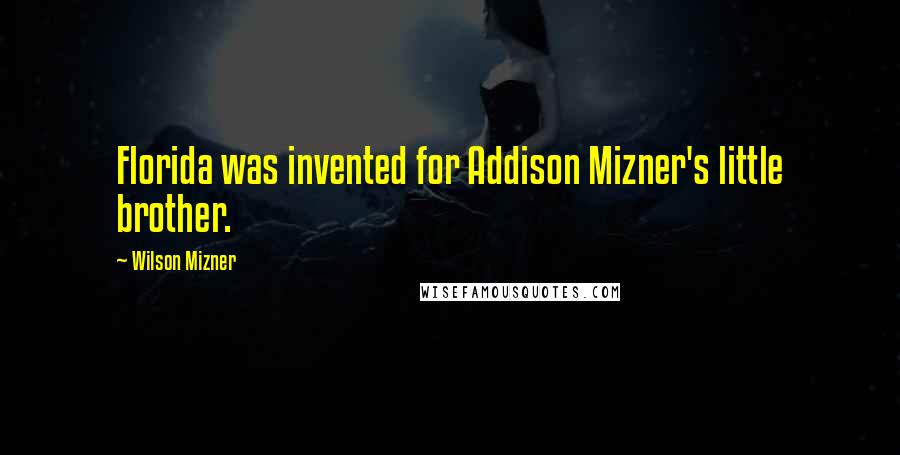 Wilson Mizner Quotes: Florida was invented for Addison Mizner's little brother.