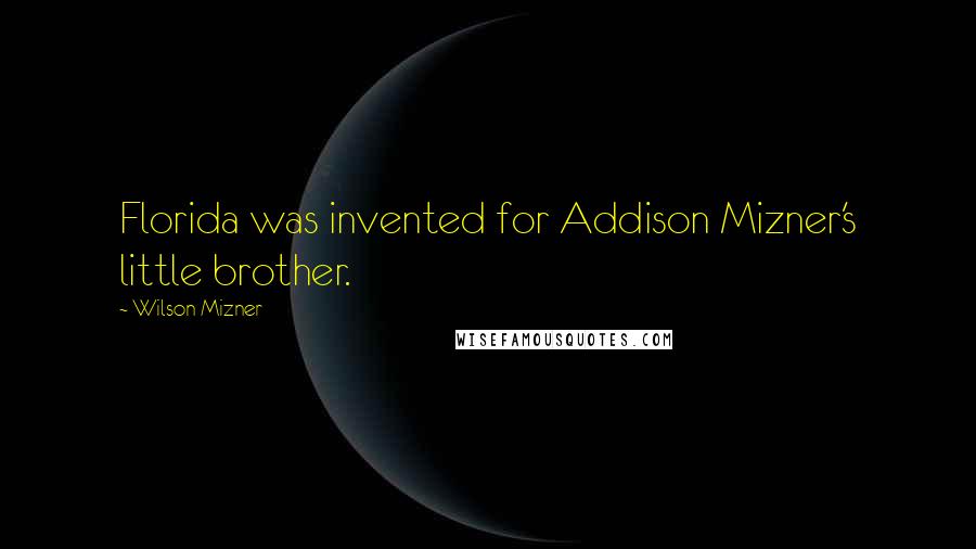 Wilson Mizner Quotes: Florida was invented for Addison Mizner's little brother.