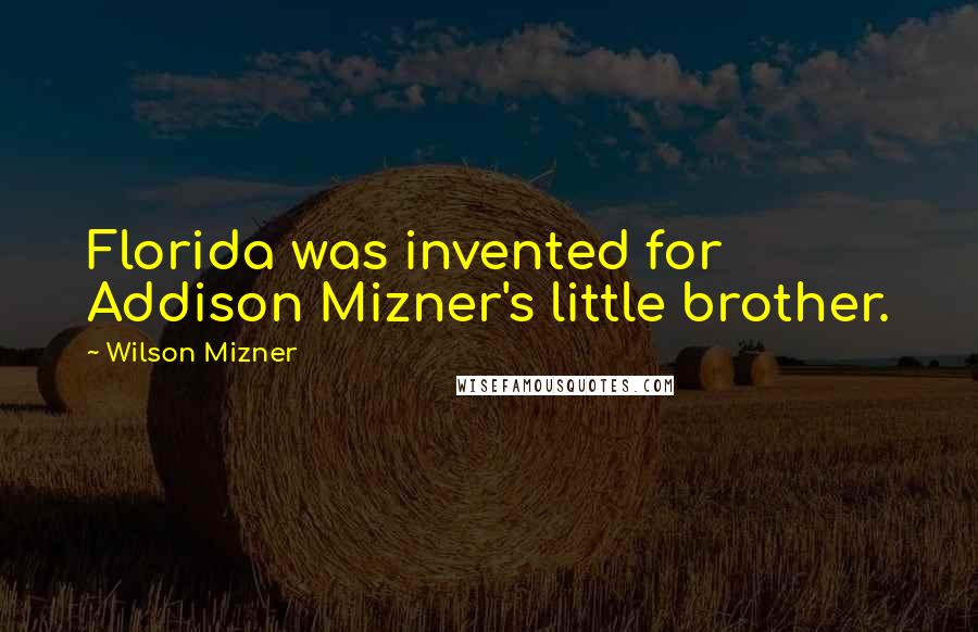 Wilson Mizner Quotes: Florida was invented for Addison Mizner's little brother.