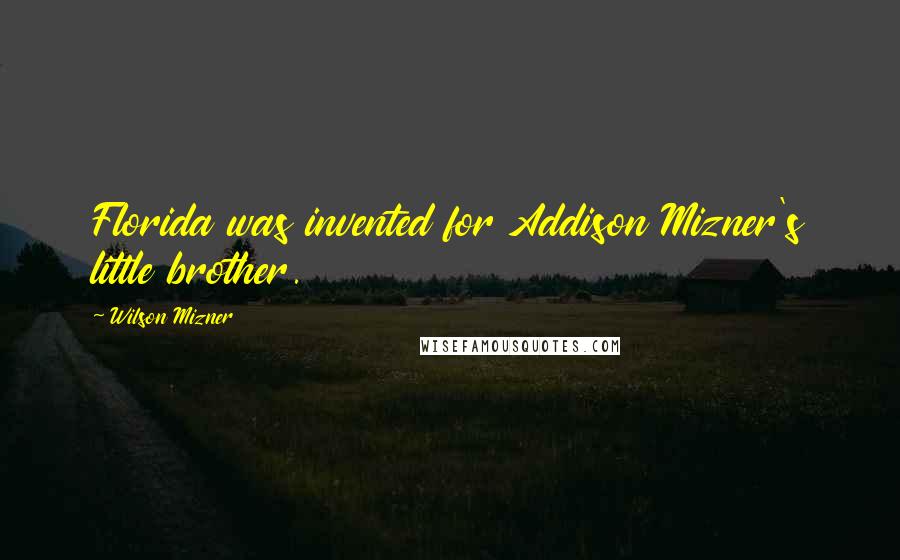 Wilson Mizner Quotes: Florida was invented for Addison Mizner's little brother.