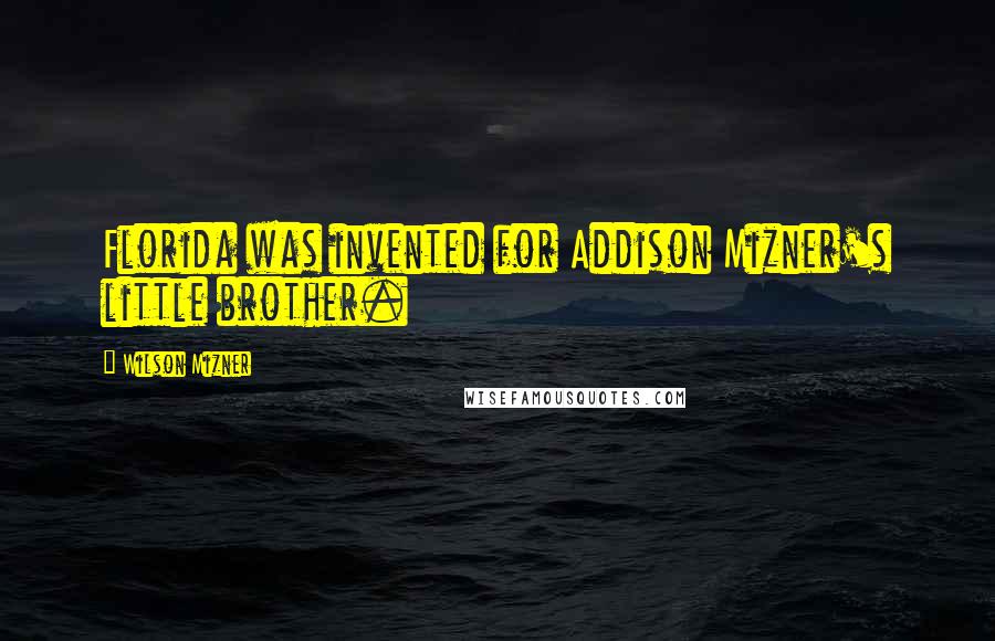 Wilson Mizner Quotes: Florida was invented for Addison Mizner's little brother.