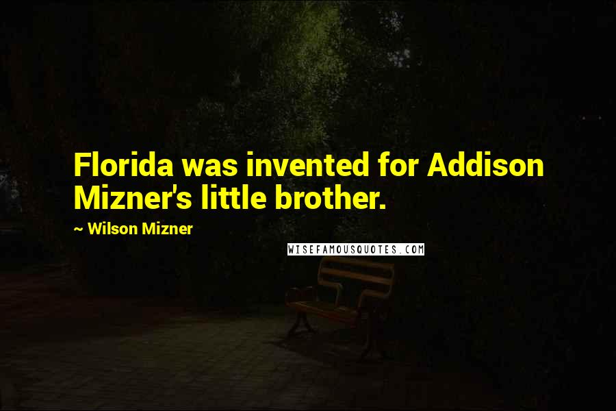 Wilson Mizner Quotes: Florida was invented for Addison Mizner's little brother.