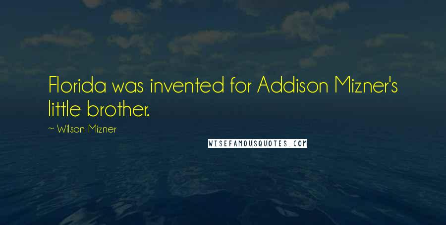 Wilson Mizner Quotes: Florida was invented for Addison Mizner's little brother.