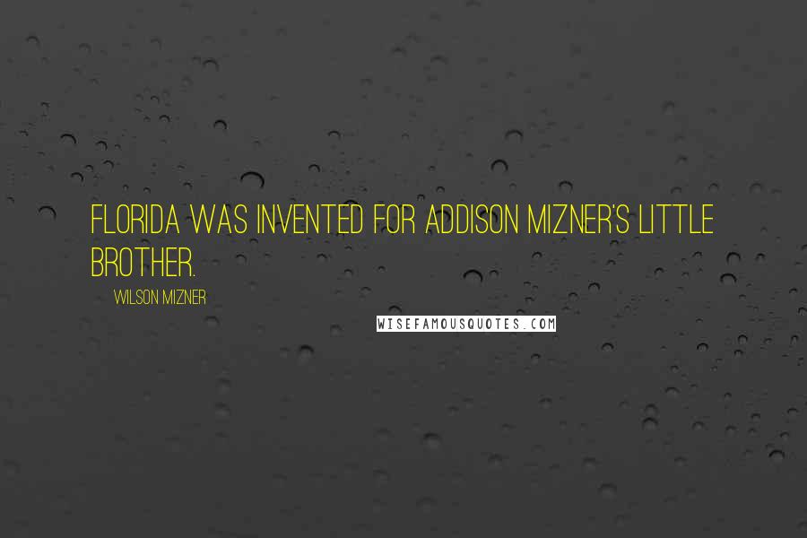 Wilson Mizner Quotes: Florida was invented for Addison Mizner's little brother.