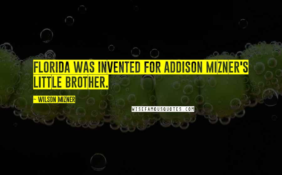 Wilson Mizner Quotes: Florida was invented for Addison Mizner's little brother.