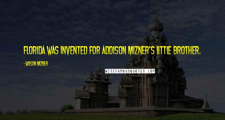 Wilson Mizner Quotes: Florida was invented for Addison Mizner's little brother.