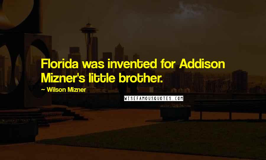 Wilson Mizner Quotes: Florida was invented for Addison Mizner's little brother.