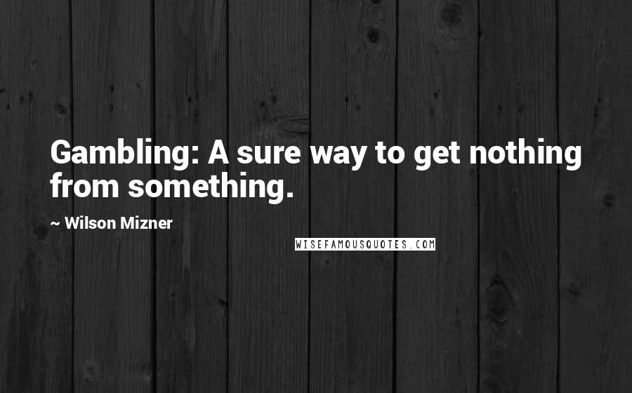 Wilson Mizner Quotes: Gambling: A sure way to get nothing from something.