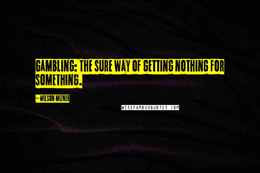 Wilson Mizner Quotes: Gambling: The sure way of getting nothing for something.
