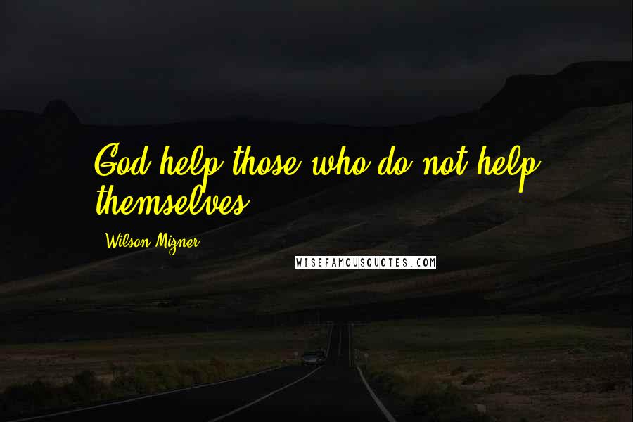 Wilson Mizner Quotes: God help those who do not help themselves.