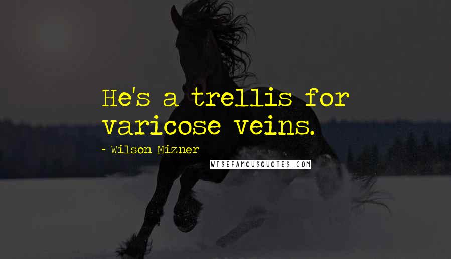 Wilson Mizner Quotes: He's a trellis for varicose veins.