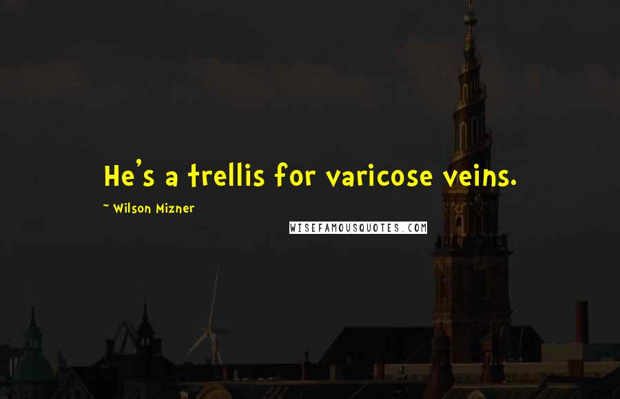 Wilson Mizner Quotes: He's a trellis for varicose veins.