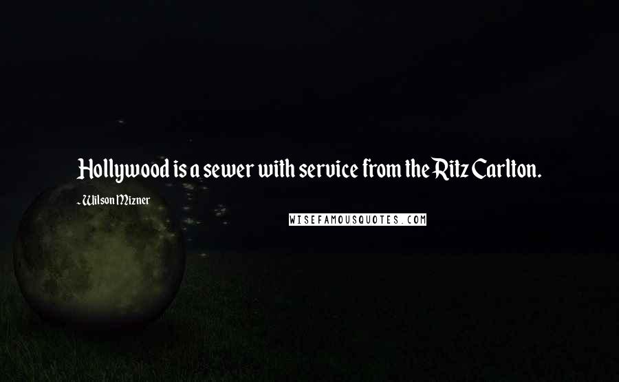 Wilson Mizner Quotes: Hollywood is a sewer with service from the Ritz Carlton.