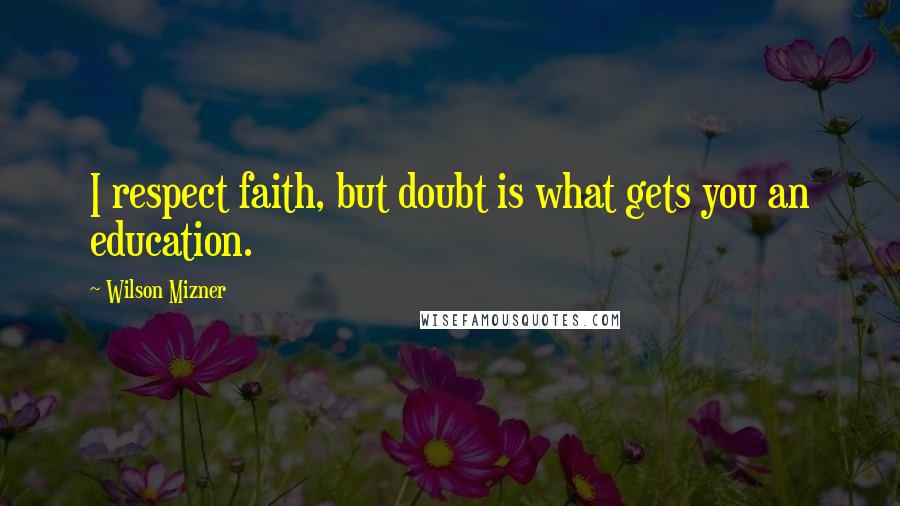 Wilson Mizner Quotes: I respect faith, but doubt is what gets you an education.