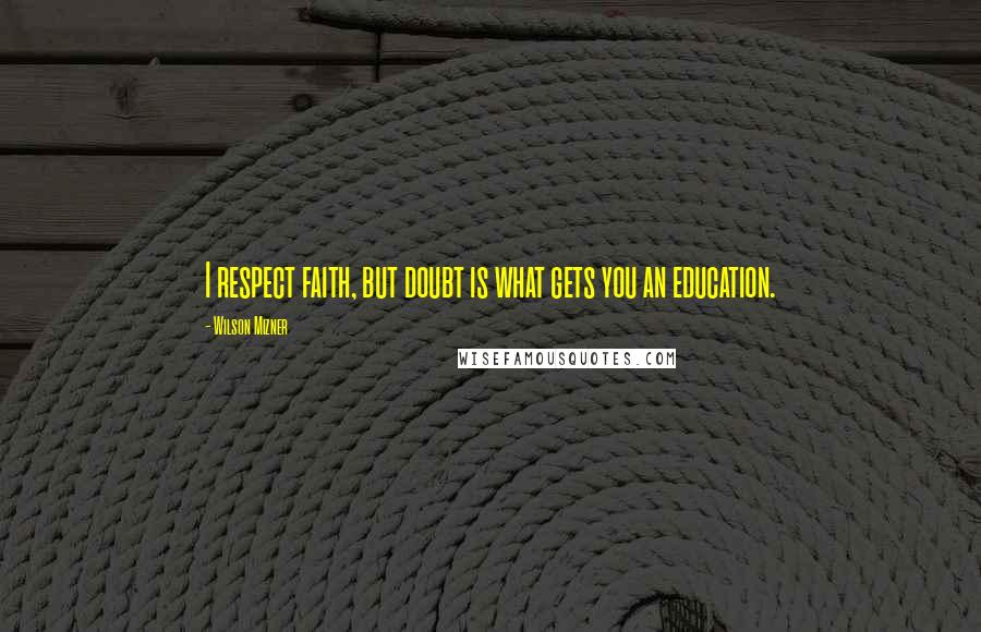 Wilson Mizner Quotes: I respect faith, but doubt is what gets you an education.