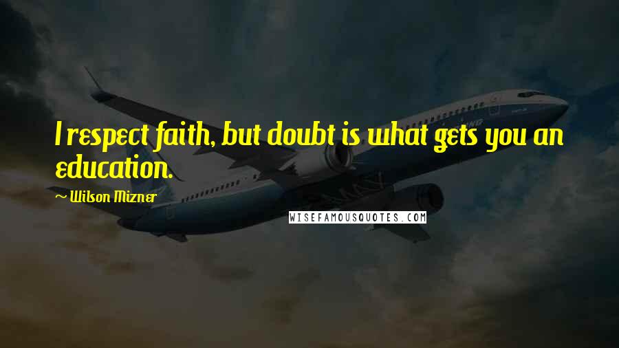 Wilson Mizner Quotes: I respect faith, but doubt is what gets you an education.