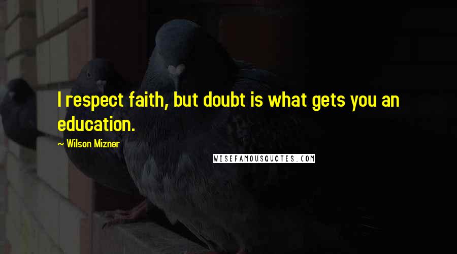 Wilson Mizner Quotes: I respect faith, but doubt is what gets you an education.