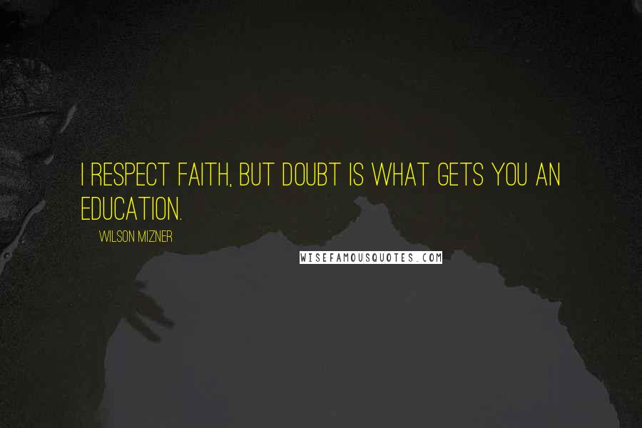 Wilson Mizner Quotes: I respect faith, but doubt is what gets you an education.